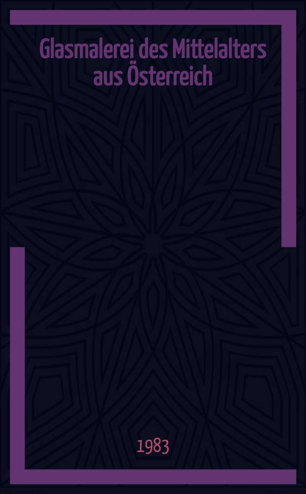 Glasmalerei des Mittelalters aus Österreich : 98. Wechselausst. der Österr. Galerie in Zusarb. mit dem Bundesdenkmalamt u. dem Österr. Nationalkom. des Corpus Vitrearum : Katalog