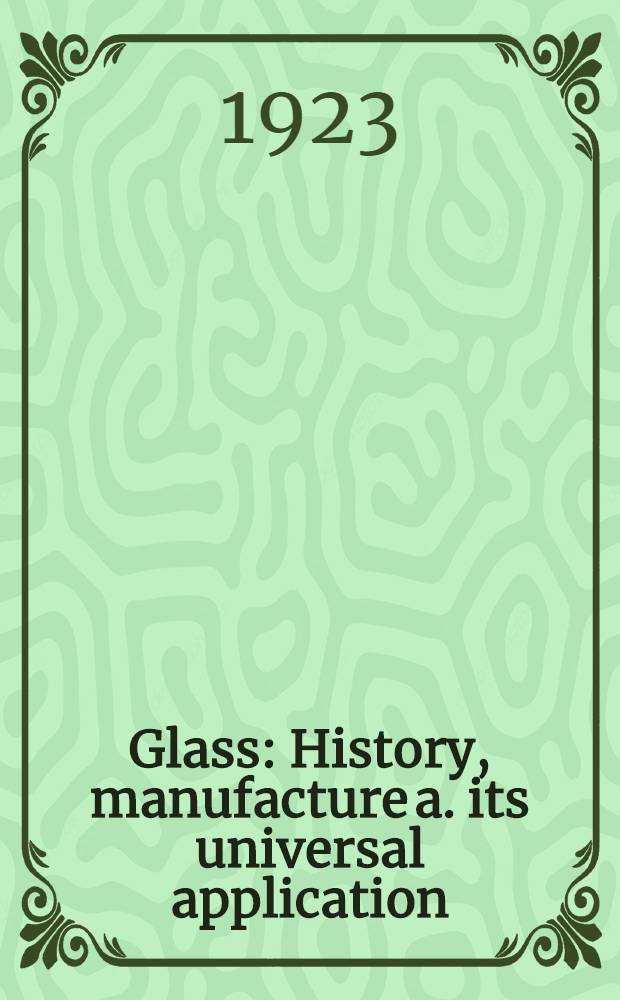 Glass : History, manufacture a. its universal application