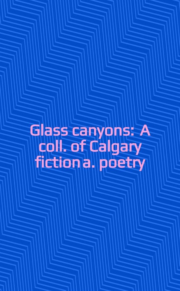 Glass canyons : A coll. of Calgary fiction a. poetry