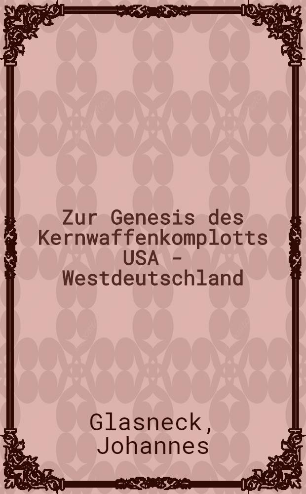 Zur Genesis des Kernwaffenkomplotts USA - Westdeutschland (1958-1965)