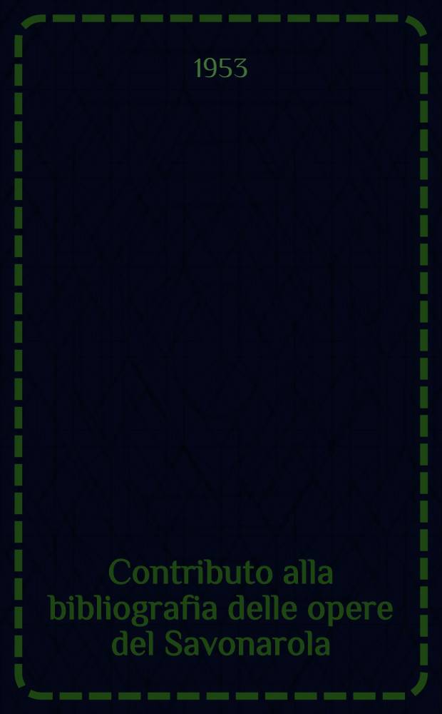 Contributo alla bibliografia delle opere del Savonarola: edizioni del secc. XV e XVI. Catalogo della Mostra Savonaroliana : Ordinata nel museo di S. Marco in Firenze