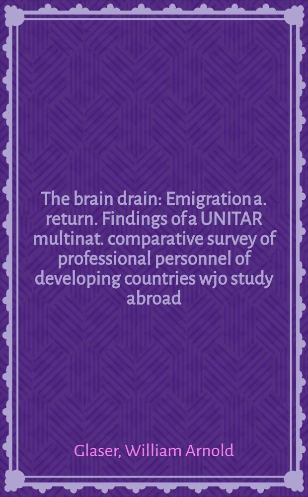 The brain drain : Emigration a. return. Findings of a UNITAR multinat. comparative survey of professional personnel of developing countries wjo study abroad