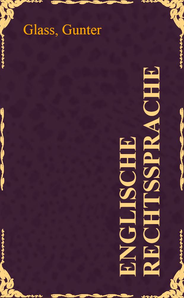 Englische Rechtssprache : Mustertexte u. Fachausdrücke unter Einbeziehung von Amerikanismen