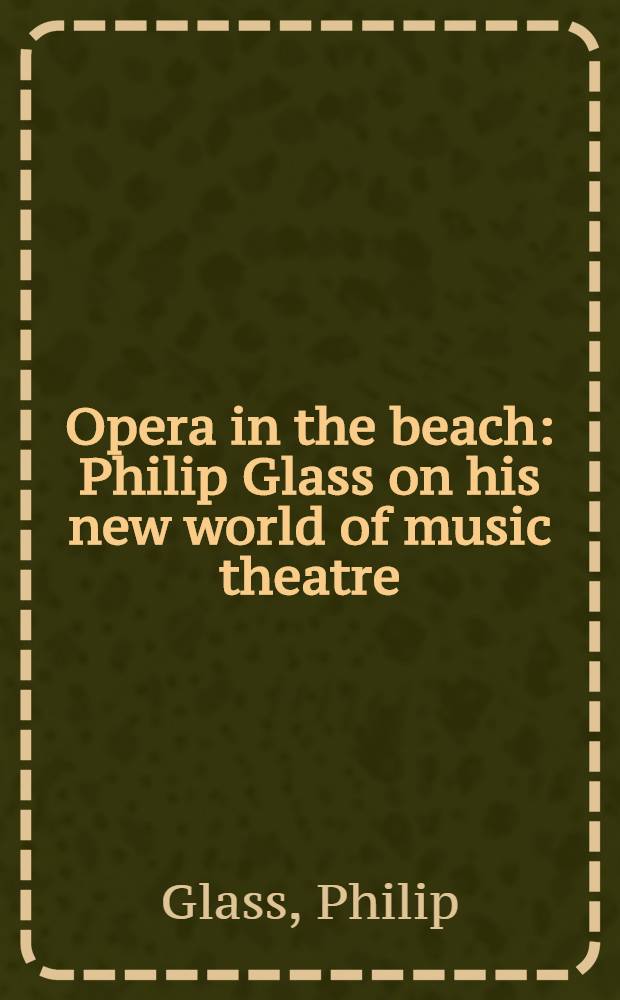 Opera in the beach : Philip Glass on his new world of music theatre