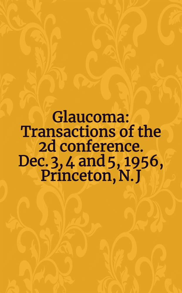 Glaucoma : Transactions of the 2d conference. Dec. 3, 4 and 5, 1956, Princeton, N. J