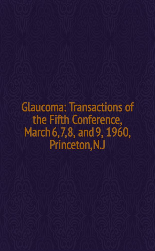 Glaucoma : Transactions of the Fifth Conference, March 6, 7, 8, and 9, 1960, Princeton, N. J