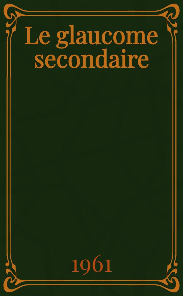 Le glaucome secondaire = Das Sekundär-Glaukom = The secondary glaucoma