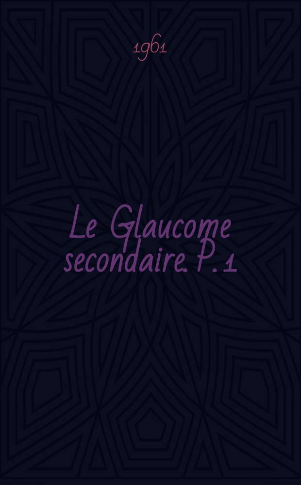 Le Glaucome secondaire. P. 1