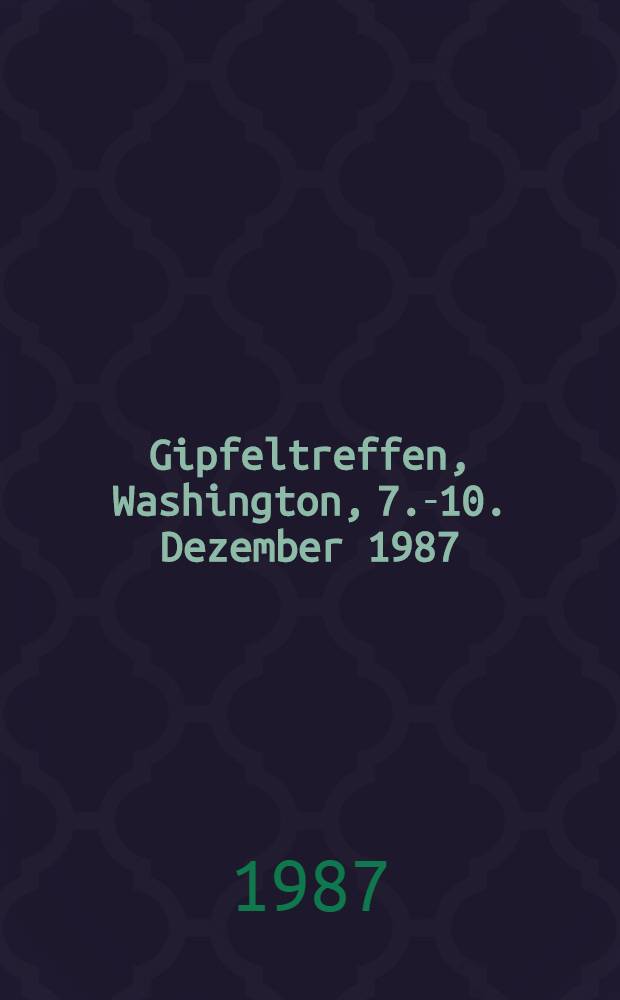 Gipfeltreffen, Washington, 7.-10. Dezember 1987 : Dok. u. Materialien