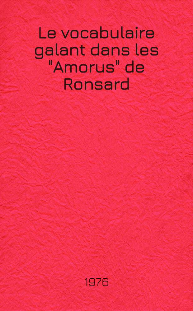 Le vocabulaire galant dans les "Amorus" de Ronsard : Thése prés. devant l'Univ. de Paris IV ... T. 2