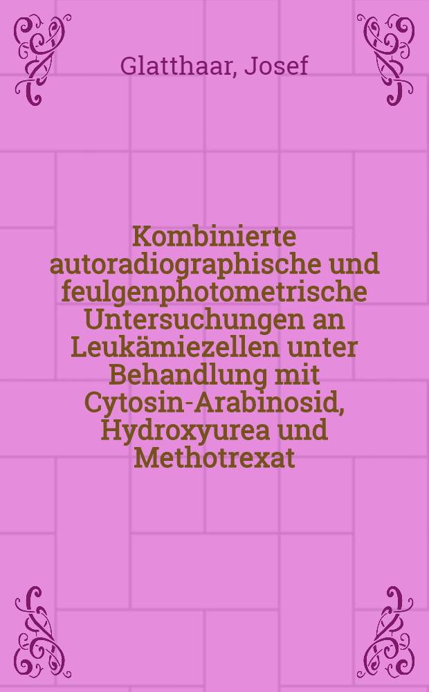 Kombinierte autoradiographische und feulgenphotometrische Untersuchungen an Leukämiezellen unter Behandlung mit Cytosin-Arabinosid, Hydroxyurea und Methotrexat : Inaug.-Diss. ... der Med. Fak. der ... Univ. zu Tübingen