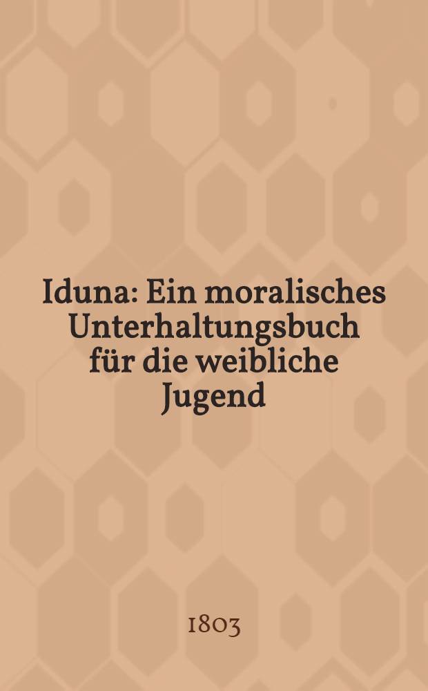Iduna : Ein moralisches Unterhaltungsbuch f&uuml;r die weibliche Jugend : Bd. 1-2