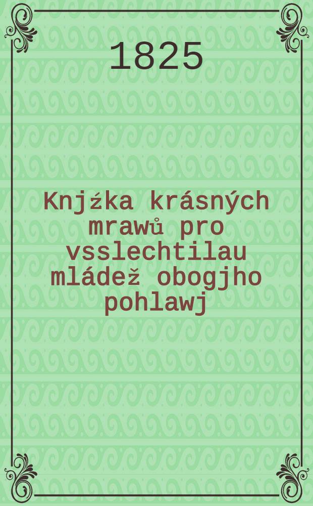 Knjźka krásných mrawů pro vsslechtilau mládež obogjho pohlawj