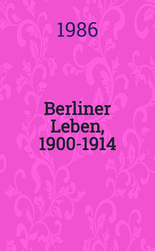Berliner Leben, 1900-1914 : Eine hist. Reportage aus Erinnerungen u. Ber. 2