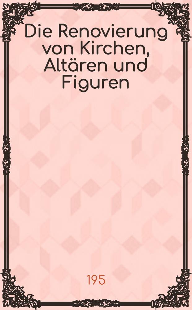 Die Renovierung von Kirchen, Altären und Figuren : Ratschläge und Hinweise