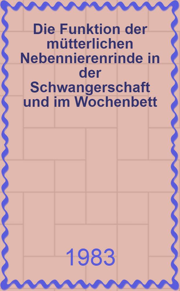 Die Funktion der mütterlichen Nebennierenrinde in der Schwangerschaft und im Wochenbett : Hab.-Schr
