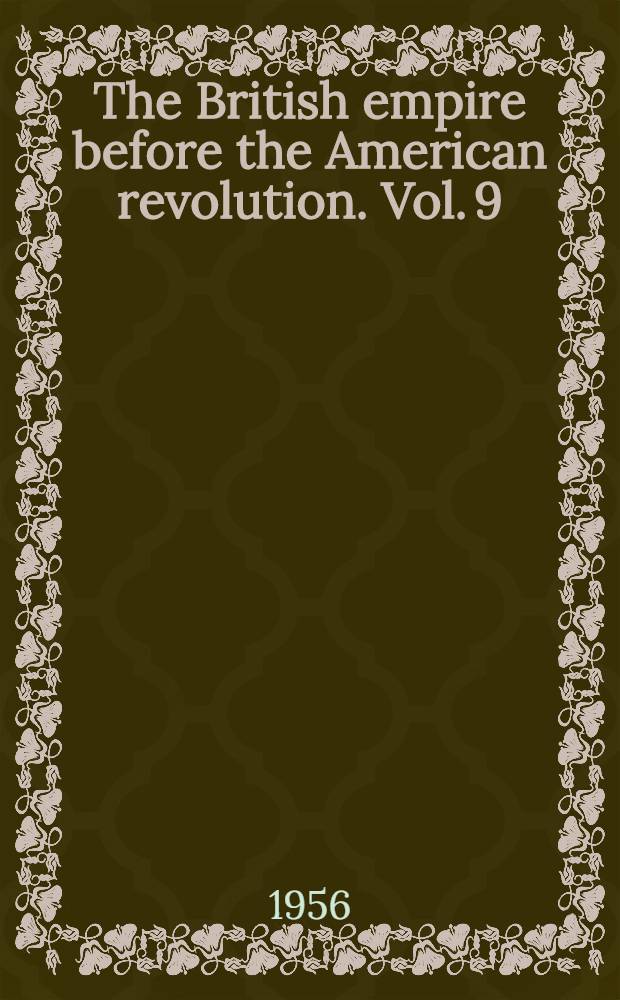 The British empire before the American revolution. Vol. 9 : The triumphant Empire: new responsibilities within the enlarged Empire, 1763-1766