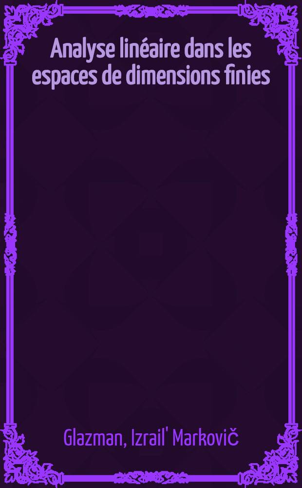 Analyse linéaire dans les espaces de dimensions finies : Manuel en problèmes : Trad. du russe ...