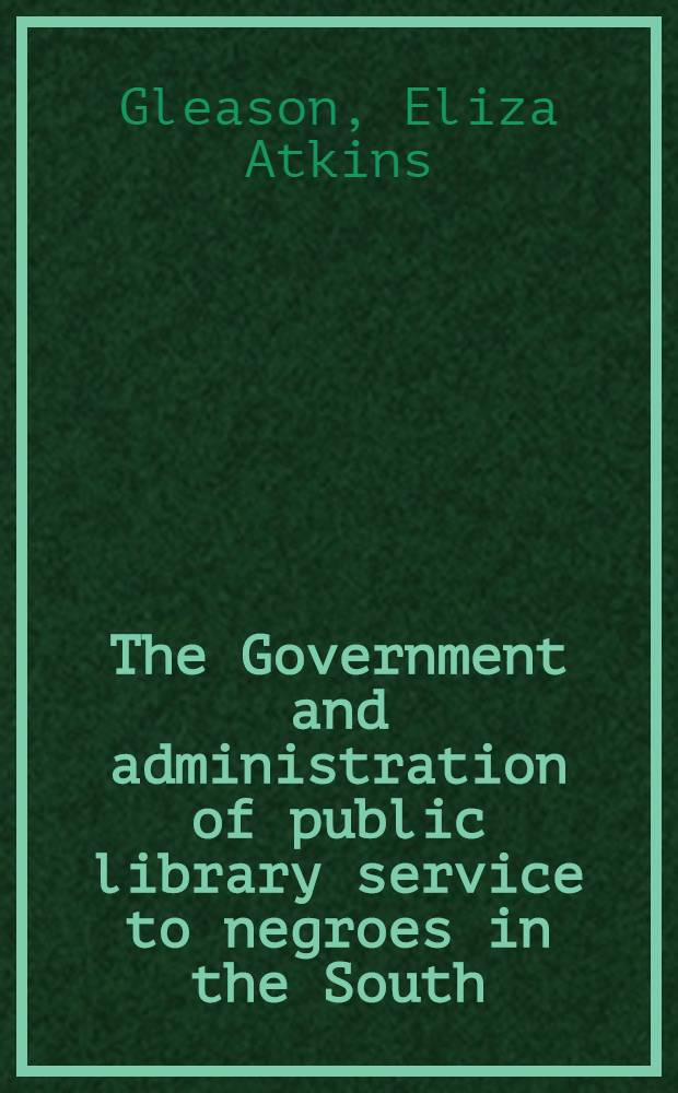 The Government and administration of public library service to negroes in the South : A part of a diss. submitted to the Faculty of the graduate library school ..