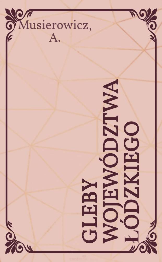 Gleby województwa łódzkiego = The soils of the voivodship of Łódž = Почвы Лодзинского воеводства : Praca zbiorowa