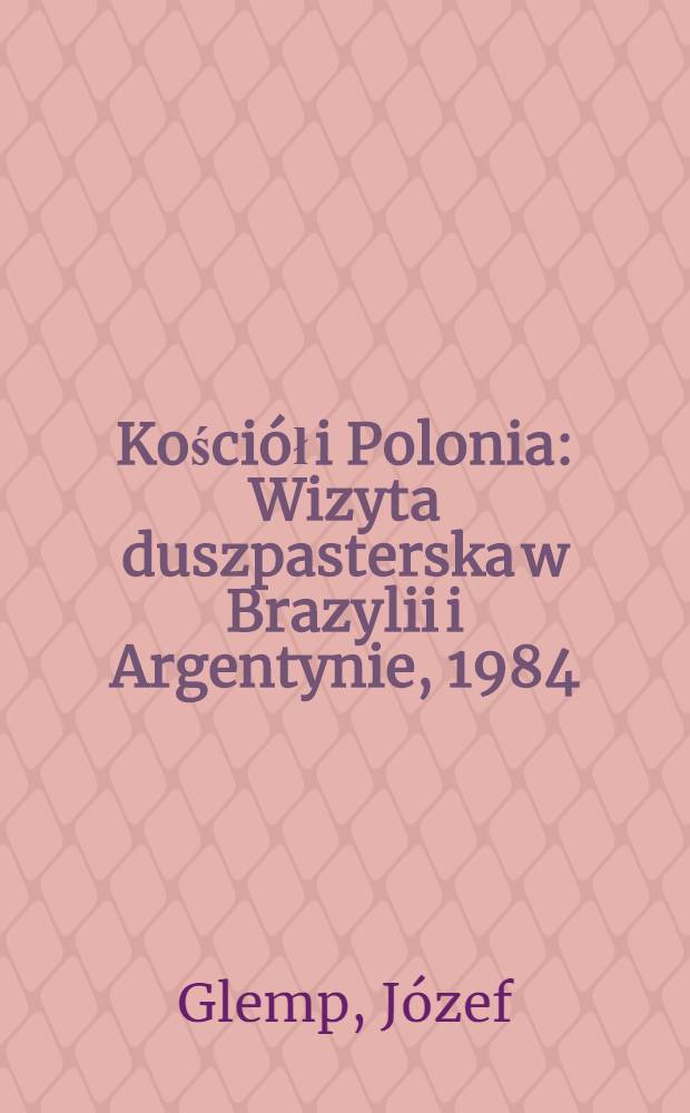 Kościół i Polonia : Wizyta duszpasterska w Brazylii i Argentynie, 1984 : Wspomnienia i kazania