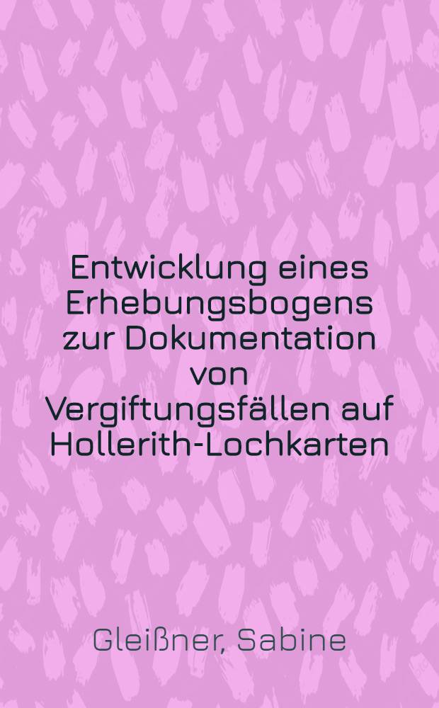 Entwicklung eines Erhebungsbogens zur Dokumentation von Vergiftungsf&auml;llen auf Hollerith-Lochkarten : Inaug.-Diss. ... einer Med. Fakult&auml;t der ... Univ. zu T&uuml;bingen