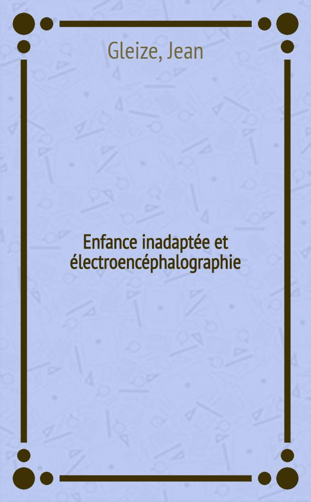 Enfance inadaptée et électroencéphalographie : Thèse pour le doctorat en méd
