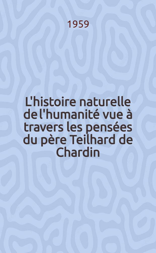 L'histoire naturelle de l'humanité vue à travers les pensées du père Teilhard de Chardin : Thèse présentée ... pour obtenir le grade de docteur en méd