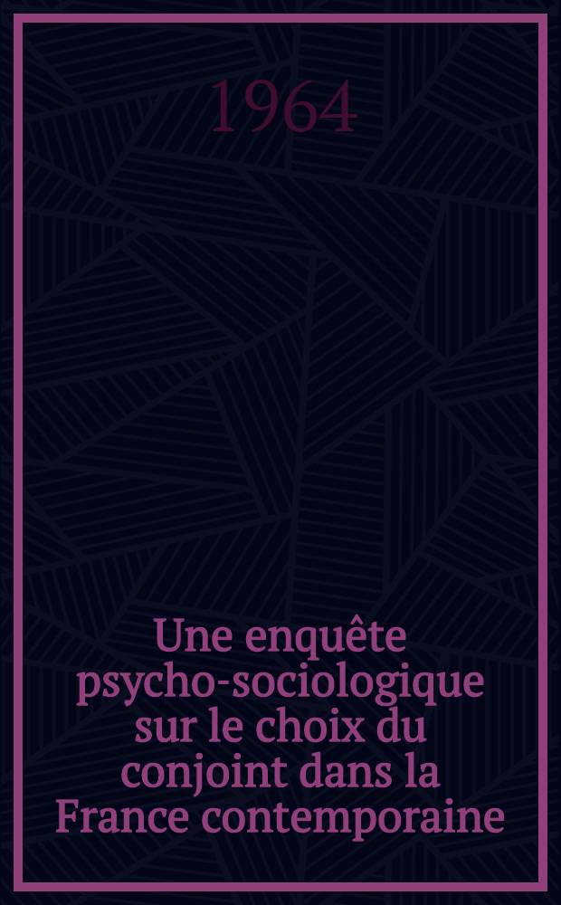 Une enquête psycho-sociologique sur le choix du conjoint dans la France contemporaine : Thèse complémentaire ..
