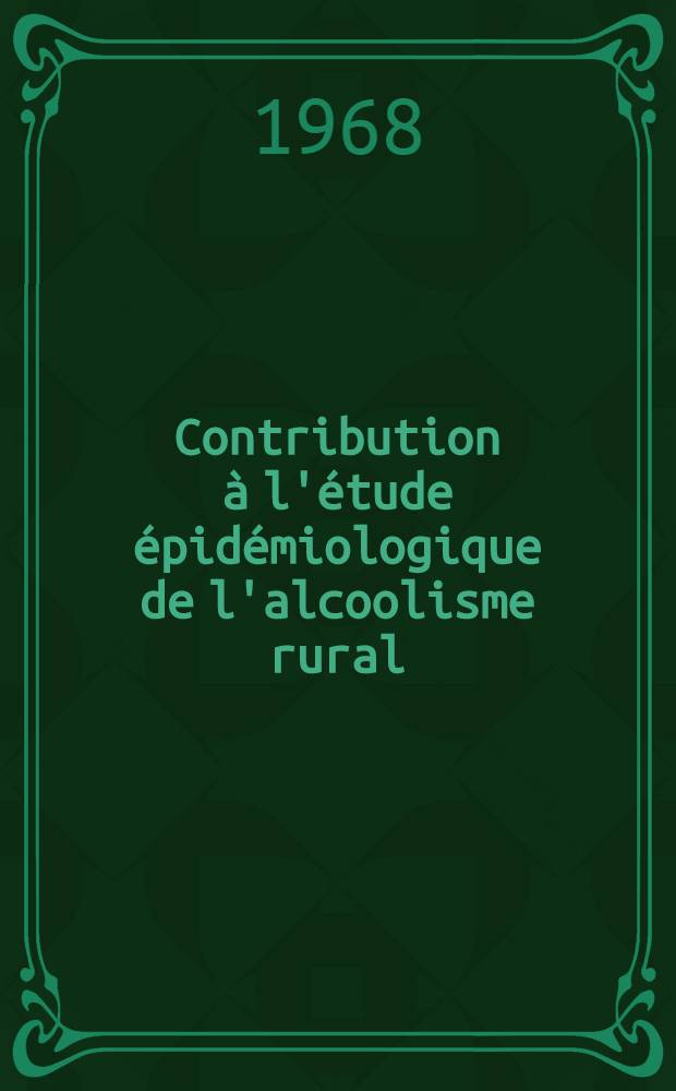 Contribution à l'étude épidémiologique de l'alcoolisme rural : (Résultats d'enquêtes effectuées dans le département du Loir-et-Cher) : Thèse ..