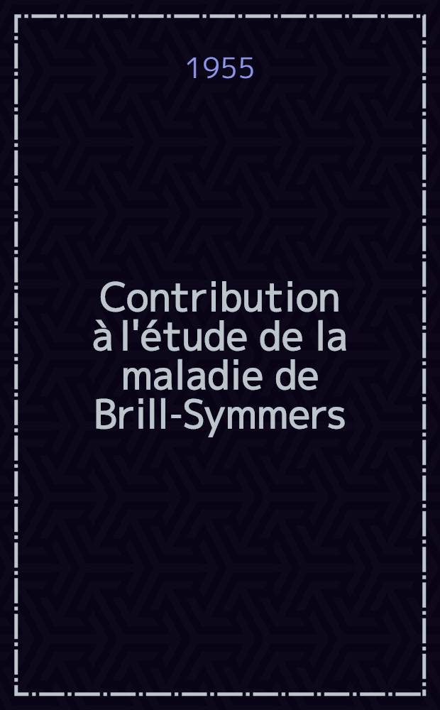 Contribution à l'étude de la maladie de Brill-Symmers : (À propos d'une forme hypersplénique observée chez l'enfant) : Travail de la Clinique médicale infantile : Thèse présentée ... pour obtenir le grade de docteur en méd
