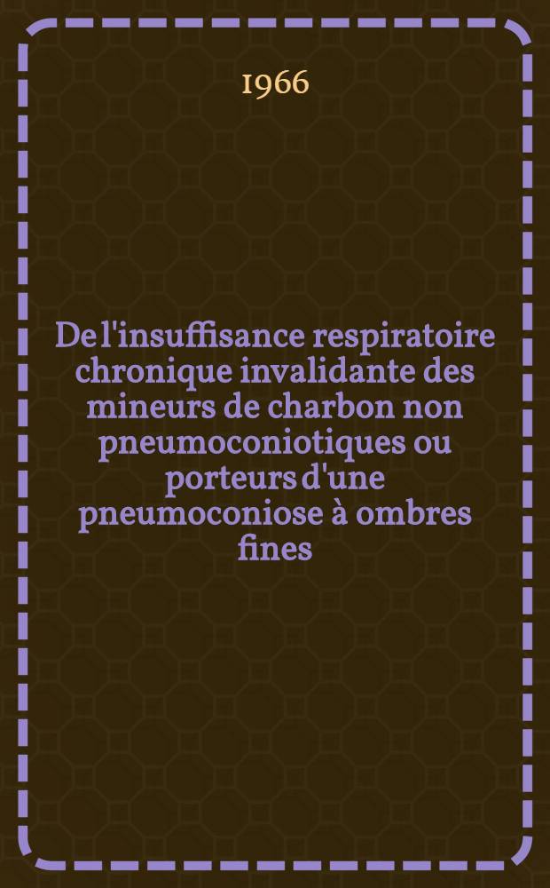 De l'insuffisance respiratoire chronique invalidante des mineurs de charbon non pneumoconiotiques ou porteurs d'une pneumoconiose à ombres fines : Thèse ..