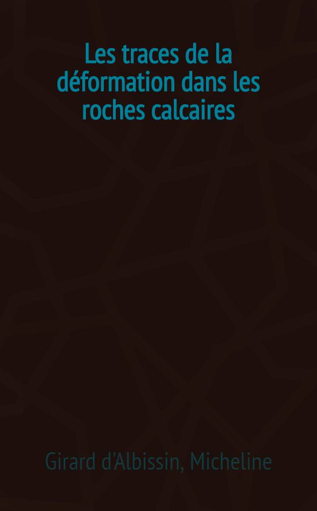 Les traces de la d&eacute;formation dans les roches calcaires: 1-re th&egrave;se; Propositions donn&eacute;es par la Facult&eacute;: 2-e th&egrave;se: Th&egrave;ses pr&eacute;sent&eacute;es &agrave; la Facult&eacute; des sciences de l'Univ. de Paris ... / par Micheline Girard d'Albissin
