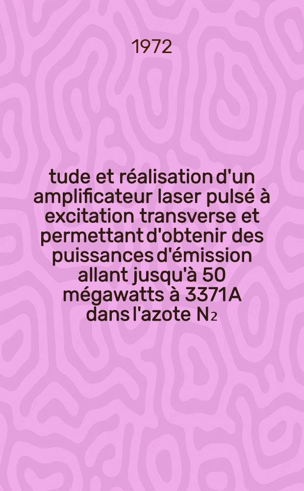 Étude et réalisation d'un amplificateur laser pulsé à excitation transverse et permettant d'obtenir des puissances d'émission allant jusqu'à 50 mégawatts à 3371 A dans l'azote N₂ : Thèse prés. à l'Univ. de Clermont ..