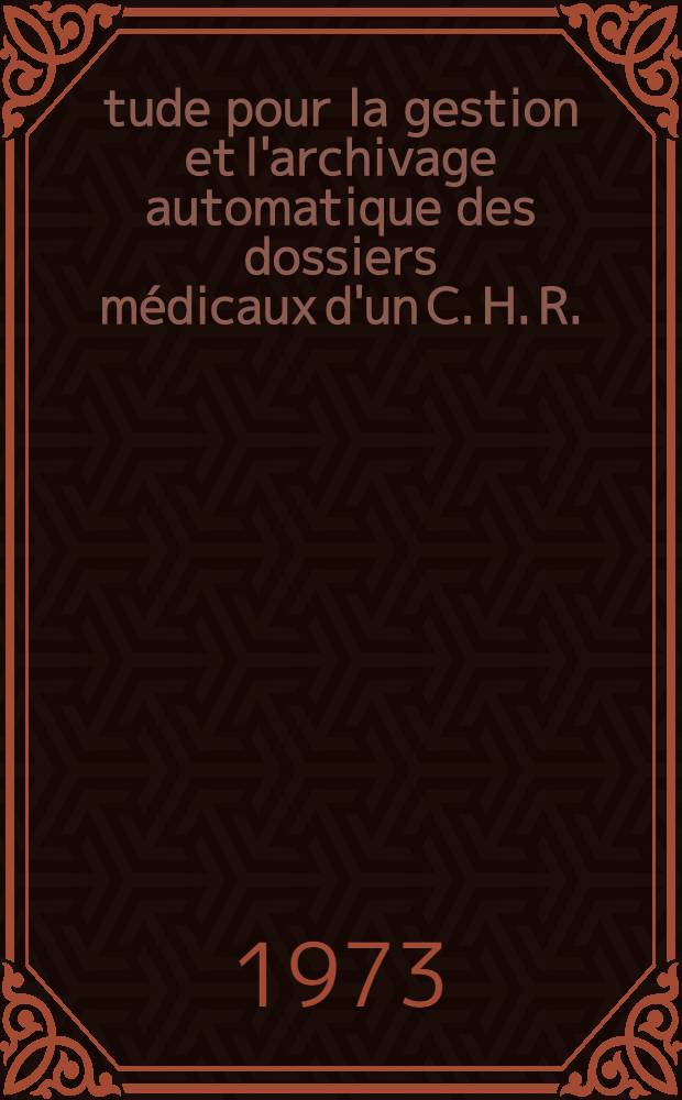 Étude pour la gestion et l'archivage automatique des dossiers médicaux d'un C. H. R. : Thèse ..