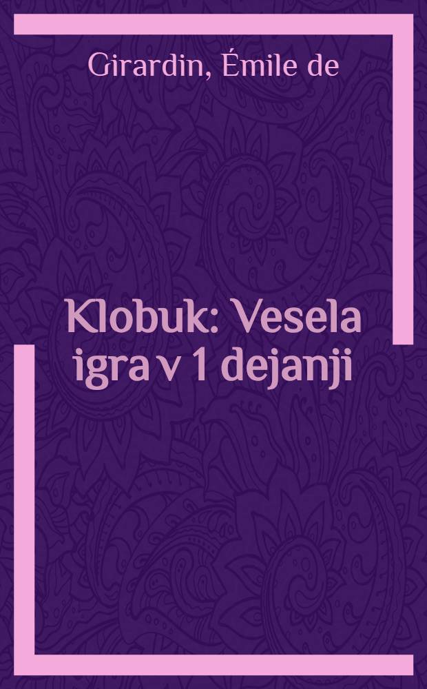 Klobuk : Vesela igra v 1 dejanji : Po francoskem E. de Girardina poslovenil Valentin Mandelc