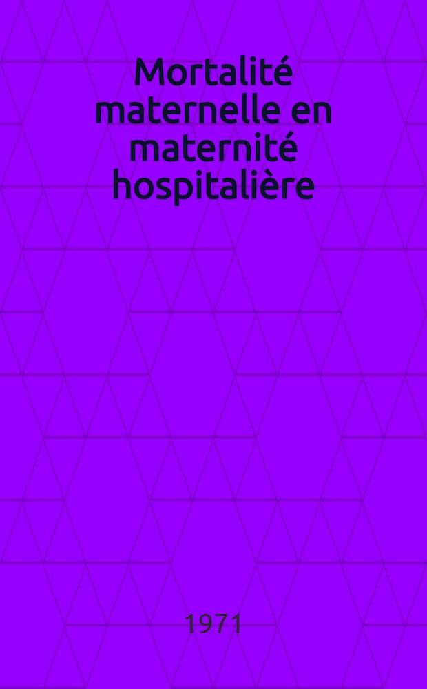 Mortalité maternelle en maternité hospitalière : Étude portant sur 10 années (1961-1971) et 27.000 accouchements : Thèse ..