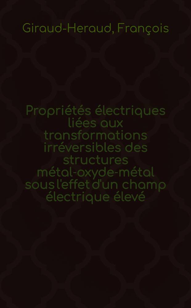 Propriétés électriques liées aux transformations irréversibles des structures métal-oxyde-métal sous l'effet d'un champ électrique élevé : Thèse présentée à la Faculté des sciences de l'Univ. de Lyon ..