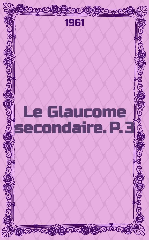 Le Glaucome secondaire. P. 3