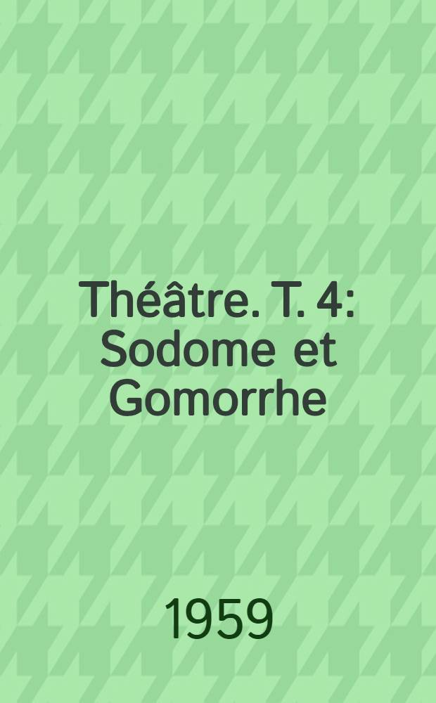 Théâtre. T. 4 : Sodome et Gomorrhe ; La folle de Chaillot ; L'Apollon de Bellac ; Pour Lucrèce