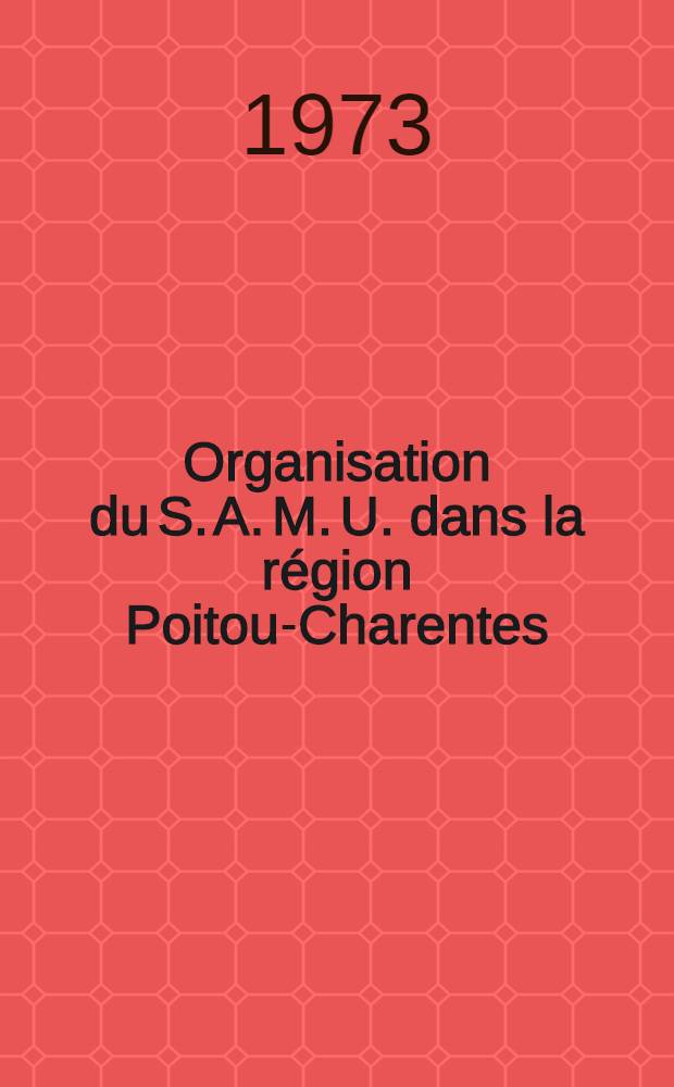 Organisation du S. A. M. U. dans la région Poitou-Charentes : Thèse ..