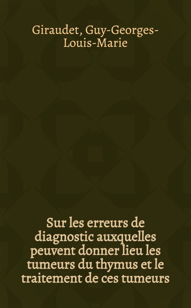 Sur les erreurs de diagnostic auxquelles peuvent donner lieu les tumeurs du thymus et le traitement de ces tumeurs : Th&egrave;se ..