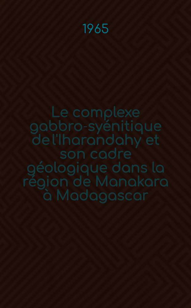 Le complexe gabbro-syénitique de l'Iharandahy et son cadre géologique dans la région de Manakara à Madagascar : 2-e thèse ..