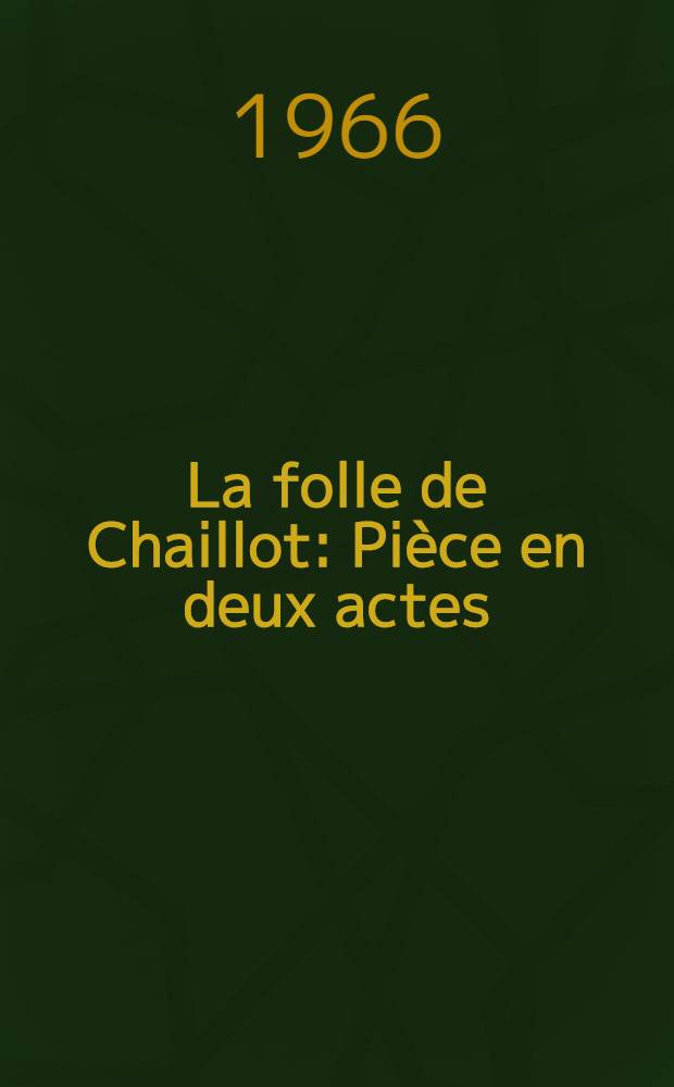 La folle de Chaillot : Pièce en deux actes