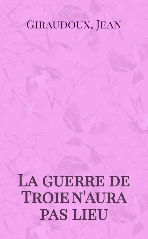 La guerre de Troie n'aura pas lieu : Pièce en 2 actes : Avec une notice biographique, une notice historique et littéraire, des notes explicatives, des jugements, un questionnaire et des sujets de devoirs