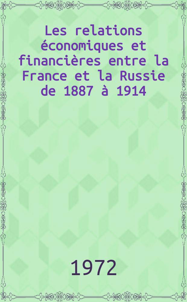 Les relations économiques et financières entre la France et la Russie de 1887 à 1914 : Thèse prés. devant l'Univ. de Paris I ... T. 1