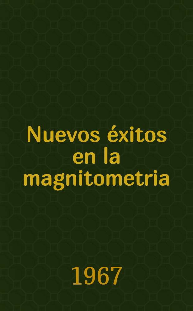 Nuevos &eacute;xitos en la magnitometria : Conferencia dada en el Seminario interregional de la ONU por los m&eacute;todos modernos de exploraci&oacute;n de los minerales &uacute;tiles s&oacute;lidos con tendencia de subrayar los m&eacute;todos geof&iacute;sicos, que ha tenido lugar en Mosc&uacute; en julio de 1967