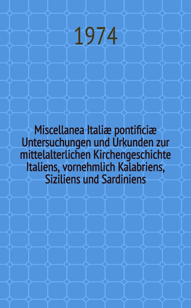 Miscellanea Itali&aelig; pontifici&aelig; Untersuchungen und Urkunden zur mittelalterlichen Kirchengeschichte Italiens, vornehmlich Kalabriens, Siziliens und Sardiniens (zugleich Nachtr&auml;ge zu den Papsturkunden Italiens XI). Halfte 1