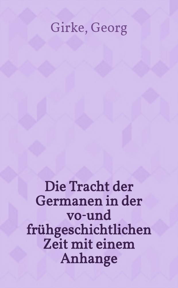 Die Tracht der Germanen in der vor- und frühgeschichtlichen Zeit mit einem Anhange : Vom heutigen landläufigen Germanenbildnisse