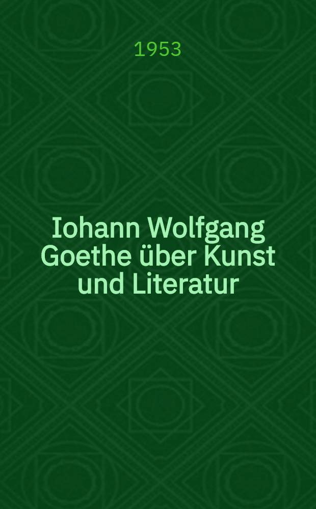 Iohann Wolfgang Goethe über Kunst und Literatur : Eine Auswahl